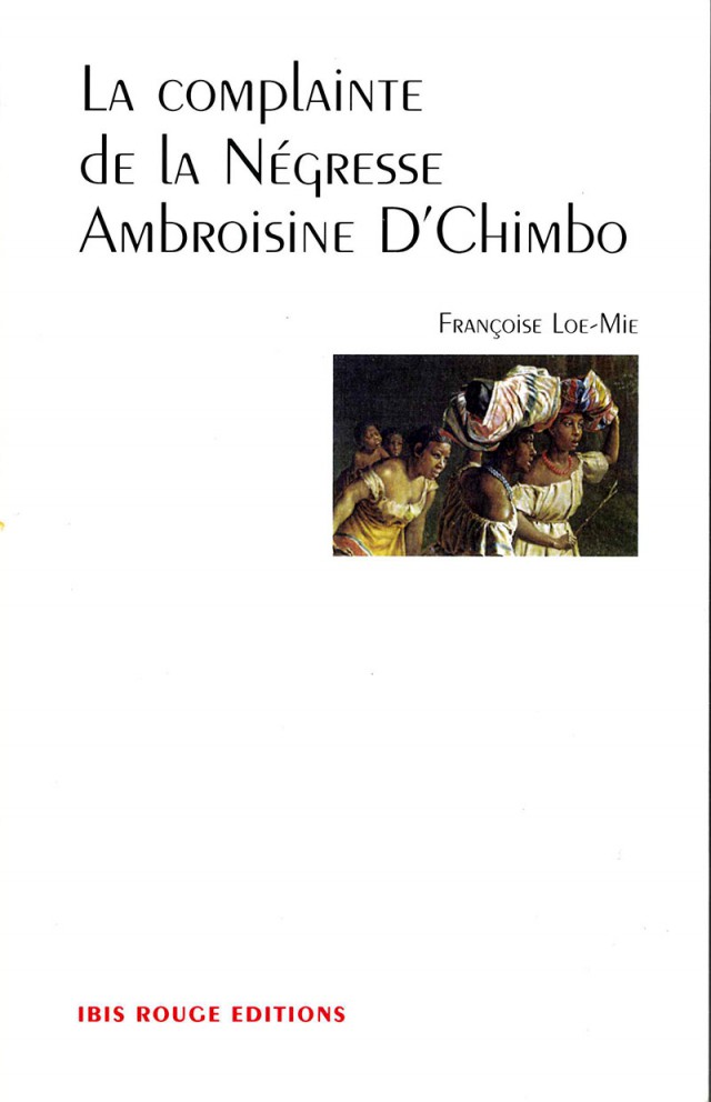 La complainte de la negresse ambroisine d’chimbo : éd. Ibis Rouge,  Françoise Loe-Mie, 2013, 85 p.-10 €  ROMAN