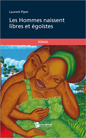 Les hommes naissent libres et égoïstes : auteur. Laurent  Pipet – éd. Publibook -190p. ROMAN